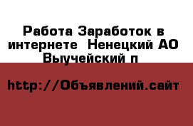 Работа Заработок в интернете. Ненецкий АО,Выучейский п.